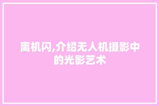 离机闪,介绍无人机摄影中的光影艺术
