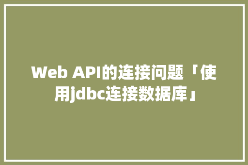 Web API的连接问题「使用jdbc连接数据库」 Web API的连接问题「使用jdbc连接数据库」 Web前端