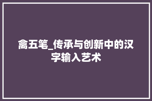 禽五笔_传承与创新中的汉字输入艺术