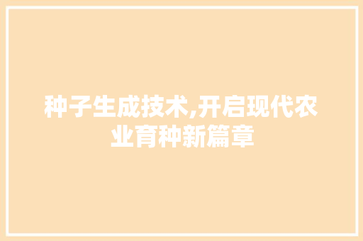 种子生成技术,开启现代农业育种新篇章