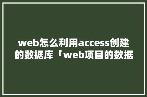 web怎么利用access创建的数据库「web项目的数据库文件在哪个位置」 web怎么利用access创建的数据库「web项目的数据库文件在哪个位置」 服务器/数据库