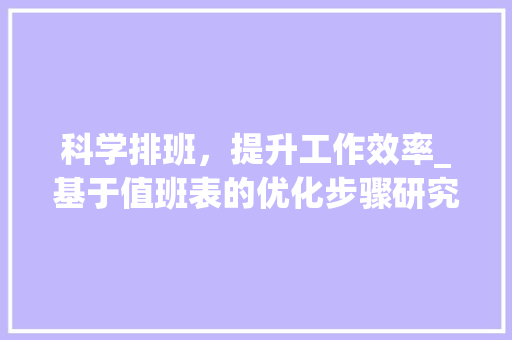 科学排班，提升工作效率_基于值班表的优化步骤研究