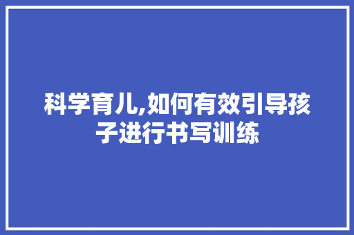 科学育儿,如何有效引导孩子进行书写训练