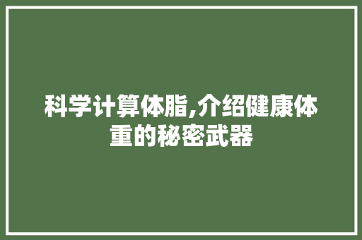 科学计算体脂,介绍健康体重的秘密武器