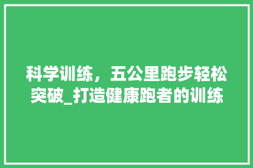 科学训练，五公里跑步轻松突破_打造健康跑者的训练指南