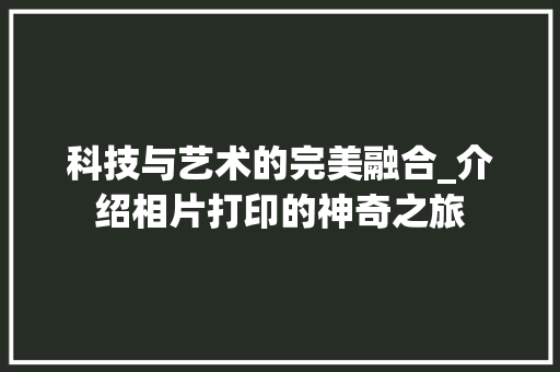 科技与艺术的完美融合_介绍相片打印的神奇之旅