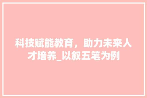 科技赋能教育，助力未来人才培养_以叙五笔为例