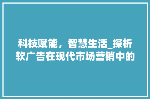 科技赋能，智慧生活_探析软广告在现代市场营销中的魅力
