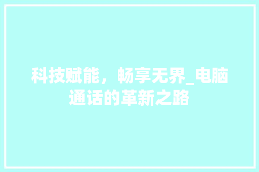科技赋能，畅享无界_电脑通话的革新之路