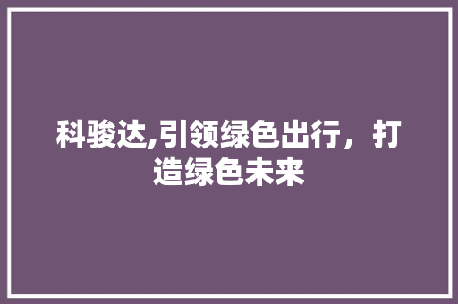 科骏达,引领绿色出行，打造绿色未来