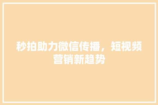 秒拍助力微信传播，短视频营销新趋势