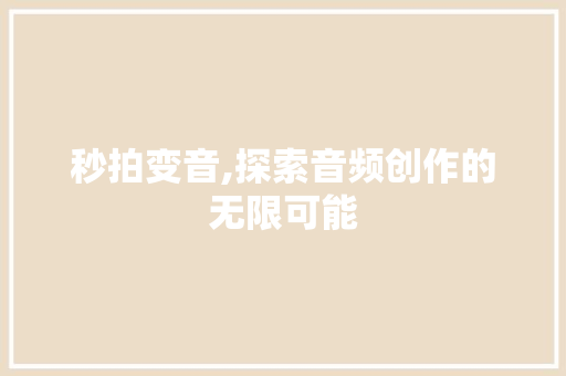 秒拍变音,探索音频创作的无限可能