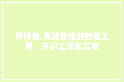 秒神器,高效便捷的智能工具，开启工作新篇章