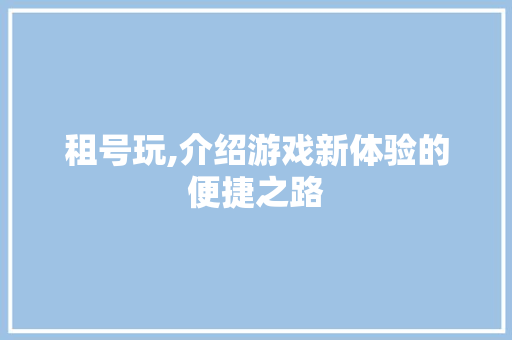 租号玩,介绍游戏新体验的便捷之路