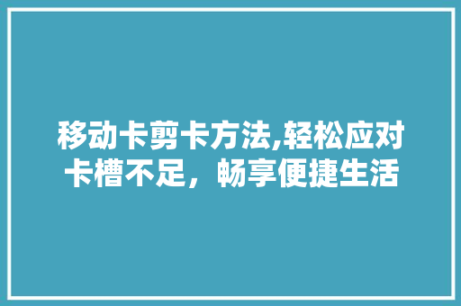 移动卡剪卡方法,轻松应对卡槽不足，畅享便捷生活