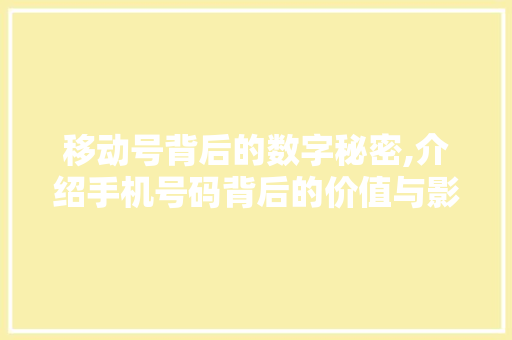 移动号背后的数字秘密,介绍手机号码背后的价值与影响