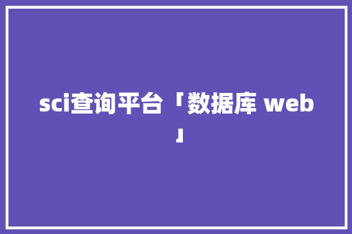 sci查询平台「数据库 web」 sci查询平台「数据库 web」 服务器/数据库