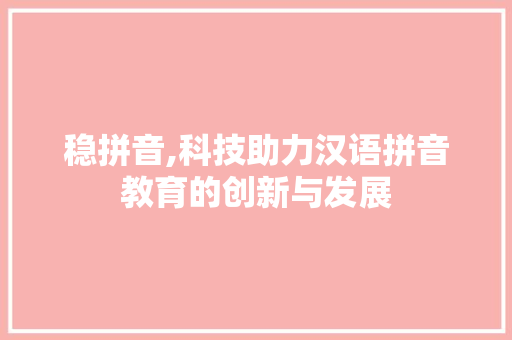 稳拼音,科技助力汉语拼音教育的创新与发展