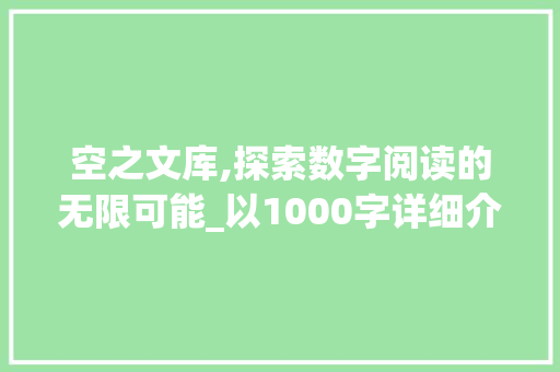 空之文库,探索数字阅读的无限可能_以1000字详细介绍其魅力与价值