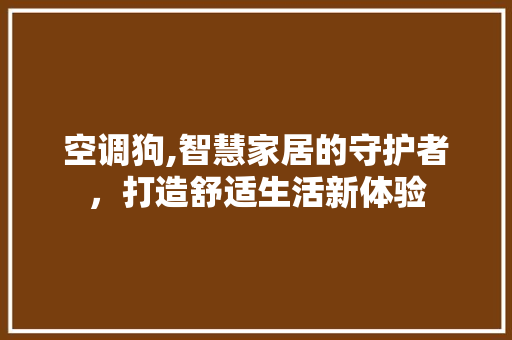 空调狗,智慧家居的守护者，打造舒适生活新体验