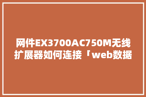 网件EX3700AC750M无线扩展器如何连接「web数据库怎么扩展内容」 网件EX3700AC750M无线扩展器如何连接「web数据库怎么扩展内容」 友链在线