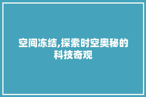 空间冻结,探索时空奥秘的科技奇观