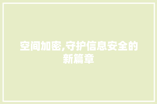 空间加密,守护信息安全的新篇章