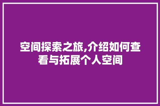 空间探索之旅,介绍如何查看与拓展个人空间