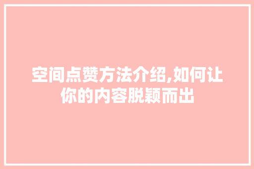 空间点赞方法介绍,如何让你的内容脱颖而出 WordPress教程