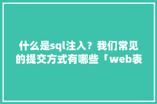 什么是sql注入？我们常见的提交方式有哪些「web表单存入数据库怎么操作」 什么是sql注入？我们常见的提交方式有哪些「web表单存入数据库怎么操作」 WordPress教程
