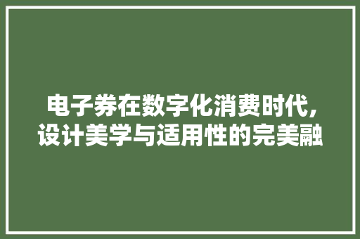电子券在数字化消费时代,设计美学与适用性的完美融合