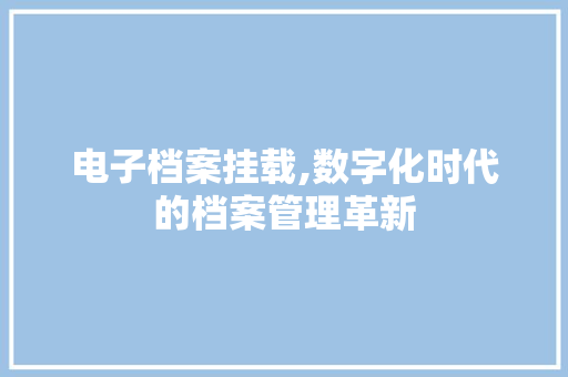 电子档案挂载,数字化时代的档案管理革新 WordPress教程