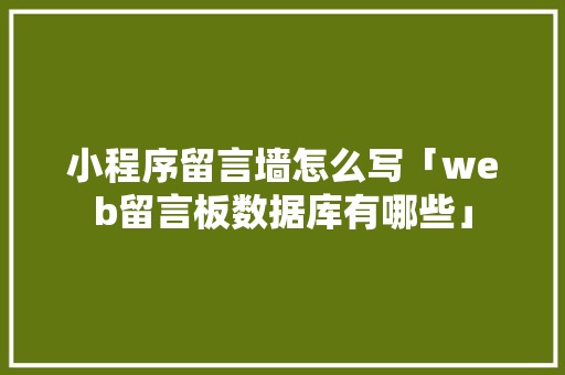 小程序留言墙怎么写「web留言板数据库有哪些」 小程序留言墙怎么写「web留言板数据库有哪些」 建站教程