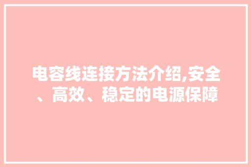 电容线连接方法介绍,安全、高效、稳定的电源保障 WordPress教程