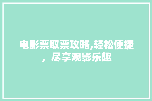 电影票取票攻略,轻松便捷，尽享观影乐趣 服务器/数据库