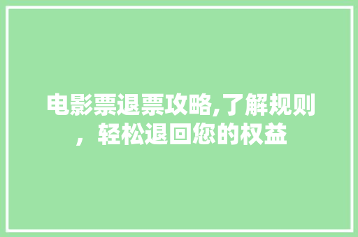 电影票退票攻略,了解规则，轻松退回您的权益 Web前端