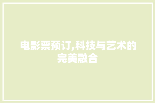 电影票预订,科技与艺术的完美融合