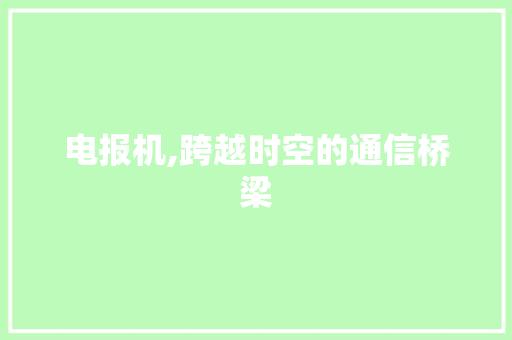 电报机,跨越时空的通信桥梁