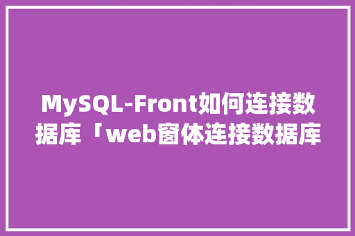 MySQL-Front如何连接数据库「web窗体连接数据库」 MySQL-Front如何连接数据库「web窗体连接数据库」 服务器/数据库