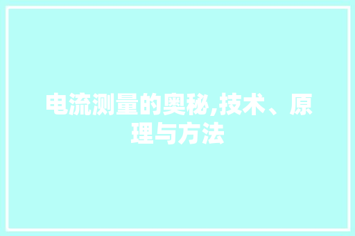 电流测量的奥秘,技术、原理与方法