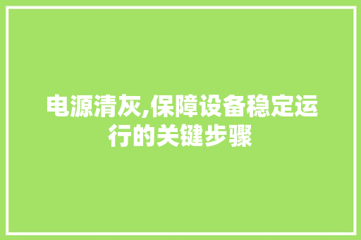电源清灰,保障设备稳定运行的关键步骤