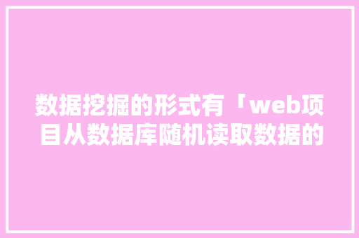 数据挖掘的形式有「web项目从数据库随机读取数据的方法」 数据挖掘的形式有「web项目从数据库随机读取数据的方法」 友链在线