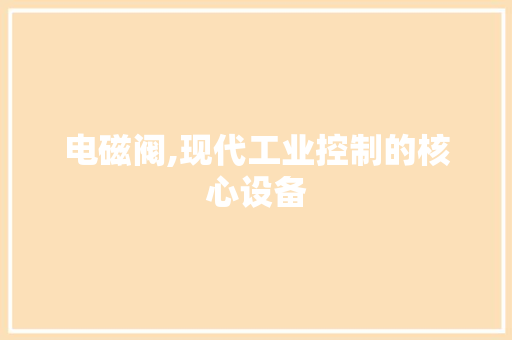 电磁阀,现代工业控制的核心设备