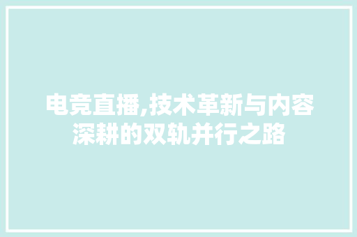 电竞直播,技术革新与内容深耕的双轨并行之路