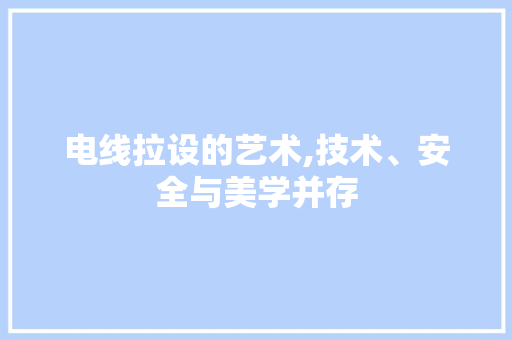 电线拉设的艺术,技术、安全与美学并存