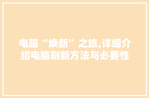 电脑“焕新”之旅,详细介绍电脑刷新方法与必要性