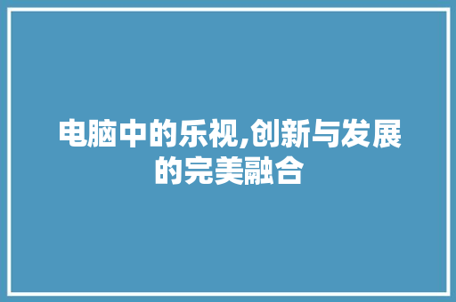 电脑中的乐视,创新与发展的完美融合