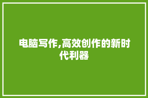 电脑写作,高效创作的新时代利器