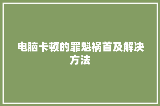 电脑卡顿的罪魁祸首及解决方法
