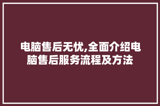 电脑售后无忧,全面介绍电脑售后服务流程及方法